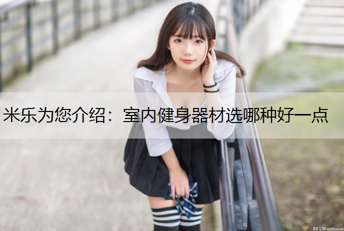 米乐为您介绍：室内健身器材选哪种好一点