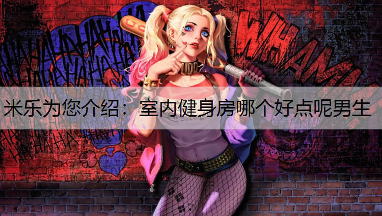 米乐为您介绍：室内健身房哪个好点呢男生