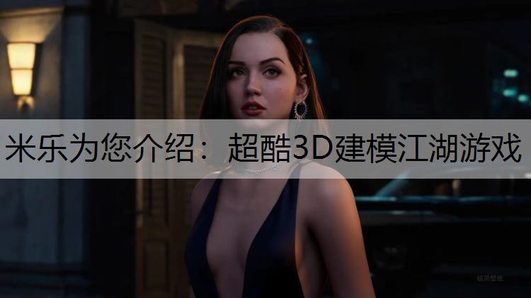 米乐为您介绍：超酷3D建模江湖游戏