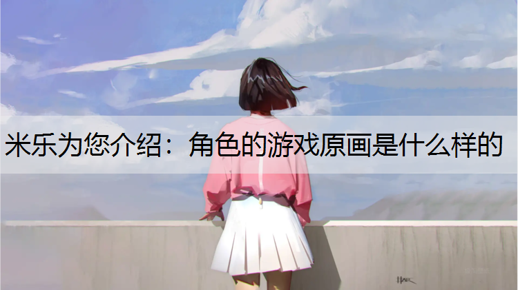 米乐为您介绍：角色的游戏原画是什么样的