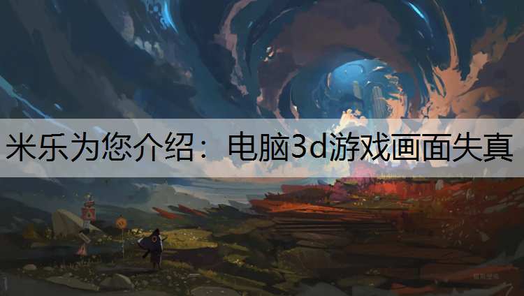 米乐为您介绍：电脑3d游戏画面失真