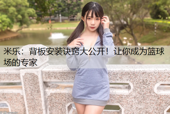 米乐：背板安装诀窍大公开！让你成为篮球场的专家