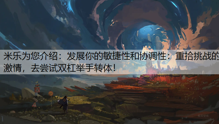 米乐为您介绍：发展你的敏捷性和协调性：重拾挑战的激情，去尝试双杠举手转体！