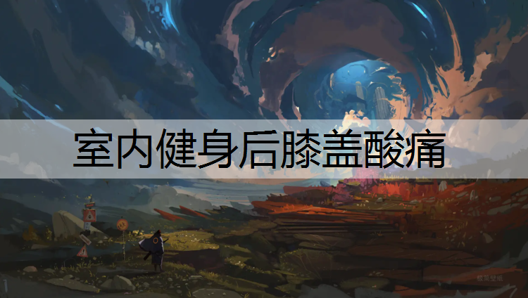 室内健身后膝盖酸痛